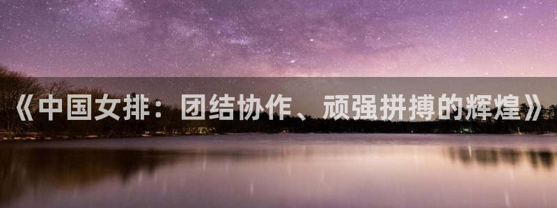 世界杯2026预选赛:《中国女排:团结协作、顽强拼搏的辉煌》